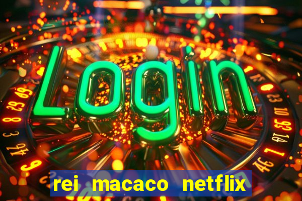 rei macaco netflix 3 temporada